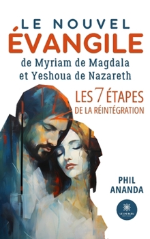 Le nouvel évangile de Myriam de Magdala et Yeshoua de Nazareth - Les 7 étapes de la réintégration (French Edition)