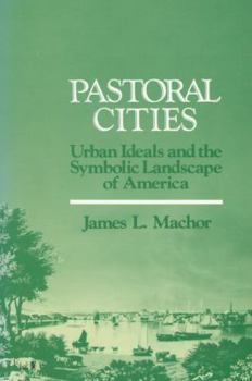 Hardcover Pastoral Cities: Urban Ideals and the Symbolic Landscape of America Book