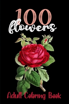 Paperback 100 Flowers Adult coloring book: beautiful flowers, serene flowers coloring book for adults, adults amazing collection Book