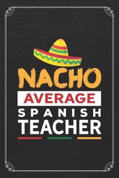 Nacho Average Spanish Teacher: Back To School Funny Spanish Teacher Student 120 Page Blank Lined Notebook Journal