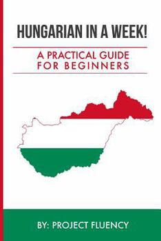 Paperback Hungarian in a Week! Start Speaking Basic Hungarian In Less Than 24 Hours: The Ultimate Crash Course For Beginners (Hungary, Travel Hungary, Budapest) Book