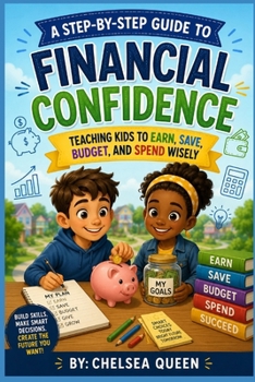 A Step-by-Step Guide to Financial Confidence: Teaching Kids to Earn, Save, Budget, and Spend Wisely