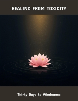 Healing From Toxicity: Thirty Days To Wholeness
