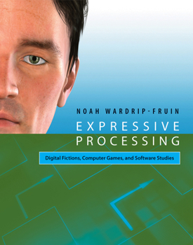 Expressive Processing: Digital Fictions, Computer Games, and Software Studies - Book  of the Software Studies