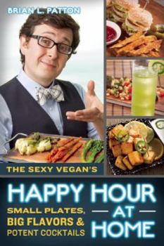 Paperback The Sexy Vegan's Happy Hour at Home: Small Plates, Big Flavors, & Potent Cocktails Book
