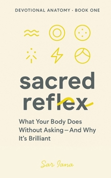 Sacred Reflex: What Your Body Does Without Asking - And Why It's Brilliant (SACRED REFLEX TRILOGY - DEVOTIONAL ANATOMY SERIES)