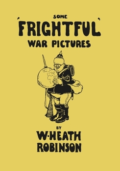 Paperback Some 'Frightful' War Pictures - Illustrated by W. Heath Robinson Book