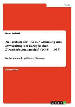 Paperback Die Position der USA zur Gründung und Entwicklung der Europäischen Wirtschaftsgemeinschaft (1955 - 1963): Eine Betrachtung der politischen Dimension [German] Book