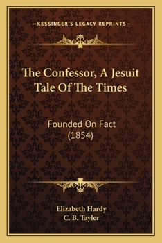 Paperback The Confessor, A Jesuit Tale Of The Times: Founded On Fact (1854) Book