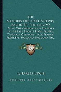Paperback The Memoirs Of Charles-Lewis, Baron De Pollnitz V2: Being The Observations He Made In His Late Travels From Prussia Through Germany, Italy, France, Fl Book