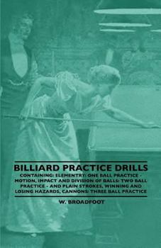 Paperback Billiard Practice Drills - Containing: Elementary: One Ball Practice - Motion, Impact and Division of Balls: Two Ball Practice and Plain Strokes, Winn Book