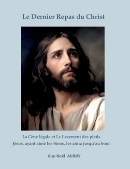 Paperback Le Dernier Repas du Christ: La Cène légale et Le Lavement des pieds. Jésus ayant aimé les Siens les aima jusqu'au bout [French] Book