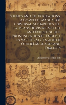Hardcover Sounds and Their Relations, a Complete Manual of Universal Alphabetics, ill. by Means of Visible Speech, and Exhibiting the Pronunciation of English, Book