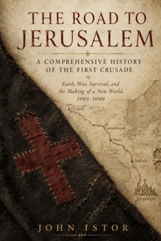 The Road to Jerusalem: A Comprehensive History of the First Crusade