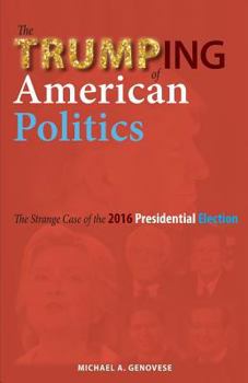 Paperback The Trumping of American Politics: The Strange Case of the 2016 Presidential Election Book