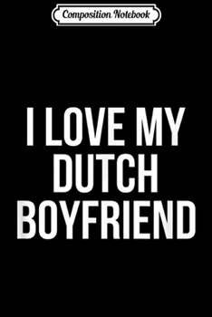 Composition Notebook: I Love My Dutch Boyfriend  Journal/Notebook Blank Lined Ruled 6x9 100 Pages