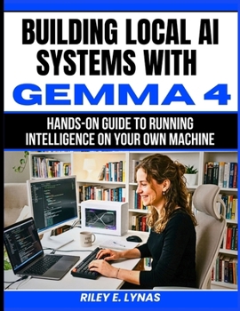 Paperback Building Local AI Systems with Gemma 4: Hands-On Guide to Running Intelligence on Your Own Machine Book