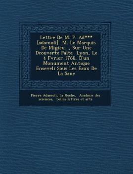 Paperback Lettre de M. P. Ad*** [Adamoli] M. Le Marquis de Migieu..., Sur Une D Couverte Faite Lyon, Le 4 F Vrier 1766, D'Un Monument Antique Enseveli Sous Les [French] Book