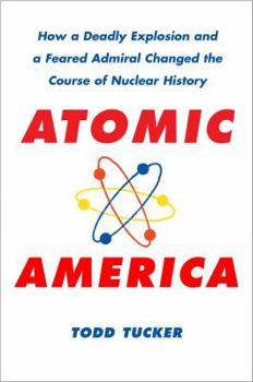 Hardcover Atomic America: How a Deadly Explosion and a Feared Admiral Changed the Course of Nuclear History Book