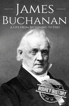 James Buchanan: A Life from Beginning to End - Book #15 of the Biographies of US Presidents - Hourly History