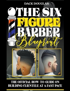 Paperback The Six Figure Barber Blueprint: The Official How-To-Guide On Building Clientele At A Fast Pace Book