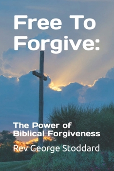 Free To Forgive:: The Power of Biblical Forgiveness