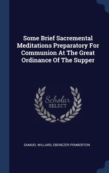 Hardcover Some Brief Sacremental Meditations Preparatory For Communion At The Great Ordinance Of The Supper Book