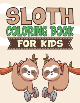Sloth Coloring Book For Kids: A Unique Collection Of Sloth Coloring Book, Awesome Sloth Coloring Pages For Kids , Hours Of Fun And Enjoy Time.