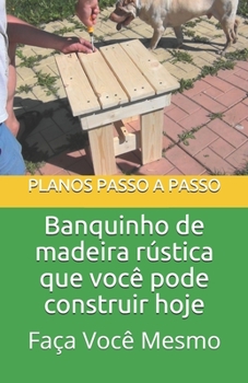 Banquinho de madeira rústica que você pode construir hoje: Guia do tipo faça você mesmo com imagens e planos passo a passo