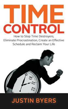 Paperback Time Control: How to Stop Time Destroyers, Eliminate Procrastination, Create an Effective Schedule and Reclaim Your Life Book