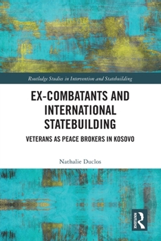 Paperback Ex-Combatants and International Statebuilding: Veterans as Peace Brokers in Kosovo Book