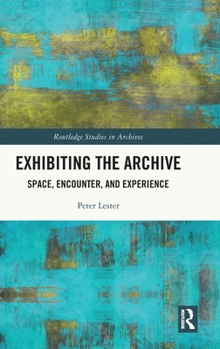 Hardcover Exhibiting the Archive: Space, Encounter, and Experience Book