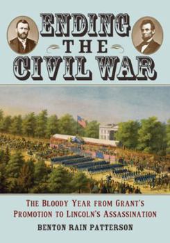 Paperback Ending the Civil War: The Bloody Year from Grant's Promotion to Lincoln's Assassination Book