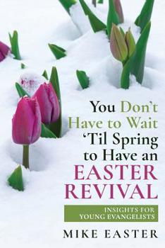 Paperback You Don't Have To Wait 'Til Spring to Have an Easter Revival: Insights for Young Evangelists Book