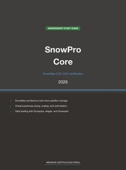 Snowflake SnowPro Core COF-C03 Study Guide 2026: Complete Exam Prep with Practice Questions, Detailed Explanations, and Snowflake Platform Review (Meridian Certification Press Study Guides)