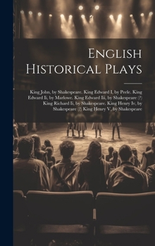 English Historical Plays: King John, by Shakespeare. King Edward I, by Peele. King Edward Ii, by Marlowe. King Edward Iii, by Shakespeare (?) King Richard Ii, by Shakespeare. King Henry Iv, by Shakesp