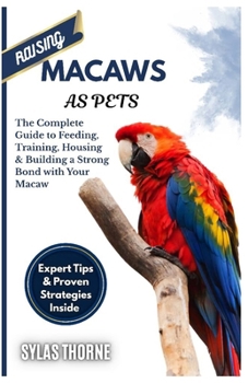 Paperback Raising Macaws as Pets: The Complete Guide To Feeding, Training, Housing & Building A Strong Bond With Your Macaw Book