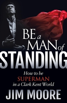 Paperback Be a Man of Standing: How to Be Superman in a Clark Kent World Book