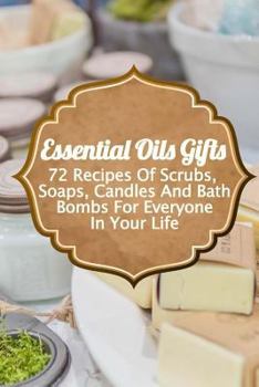 Paperback Essential Oils Gifts: 72 Recipes Of Scrubs, Soaps, Candles And Bath Bombs For Everyone In Your Life Book