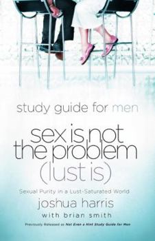 Paperback Sex Is Not the Problem (Lust Is) - A Study Guide for Men: Sexual Purity in a Lust-Saturated World Book