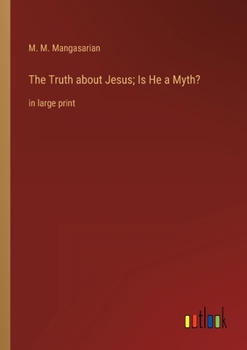 The Truth about Jesus; Is He a Myth?: in large print