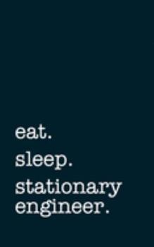 eat. sleep. stationary engineer. - Lined Notebook: Writing Journal