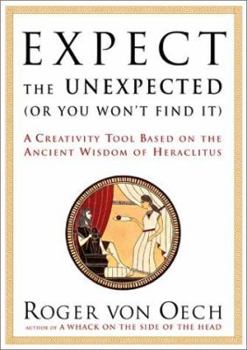 Hardcover Expect the Unexpected (or You Won't Find It): A Creativity Tool Based on the Ancient Wisdom of Heraclitus Book