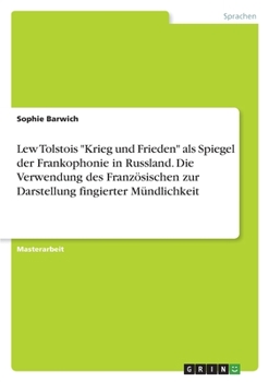 Lew Tolstois Krieg und Frieden als Spiegel der Frankophonie in Russland. Die Verwendung des Franz�sischen zur Darstellung fingierter M�ndlichkeit