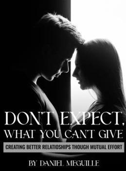 Hardcover Don't Expect What You Can't Give: Creating Better Relationships Through Mutual Effort Book