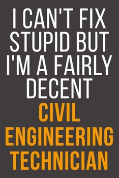 I Can't Fix Stupid But I'm A Fairly Decent Civil Engineering Technician: Funny Blank Lined Notebook For Coworker, Boss & Friend
