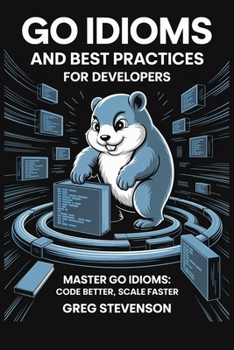 Paperback Go Idioms and Best Practices for Developers: Master Go Idioms: Code Better, Scale Faster Book