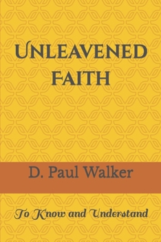Paperback Unleavened Faith: To Know and Understand Book