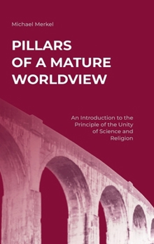 Hardcover Pillars of a Mature Worldview: An Introduction to the Principle of the Unity of Science and Religion Book
