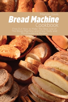 Paperback Bread Machine Cookbook: Find Out How to Make The Best Use of The Bread Machine and Enjoy Tasty and Mouthwatering Recipes Book